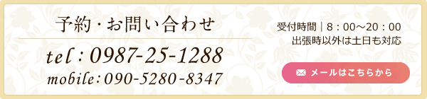 予約・お問い合わせ　電話番号:0987-25-1288　携帯番号:090-5280-8347　受付時間 8：00～20：00　出張時以外は土日も対応