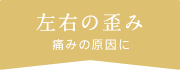 左右の歪み 痛みの原因に