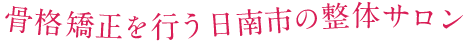 骨格矯正を行う日南市の整体サロン